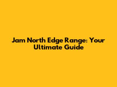Jam North Edge Range: Your Ultimate Guide