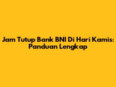 Jam Tutup Bank BNI Di Hari Kamis: Panduan Lengkap