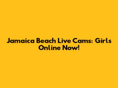 Jamaica Beach Live Cams: Girls Online Now!