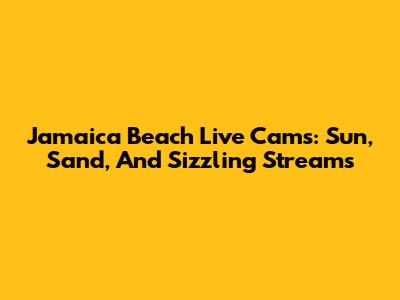 Jamaica Beach Live Cams: Sun, Sand, And Sizzling Streams