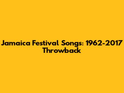 Jamaica Festival Songs: 1962-2017 Throwback
