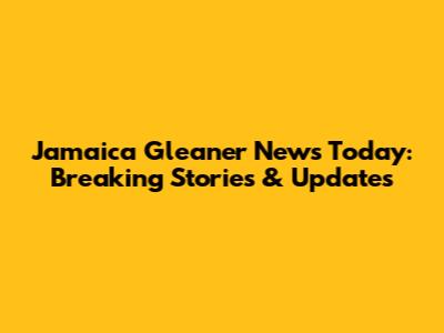 Jamaica Gleaner News Today: Breaking Stories & Updates
