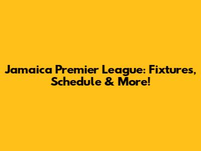 Jamaica Premier League: Fixtures, Schedule & More!