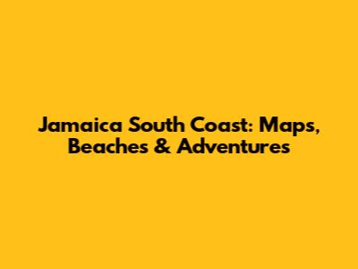 Jamaica South Coast: Maps, Beaches & Adventures
