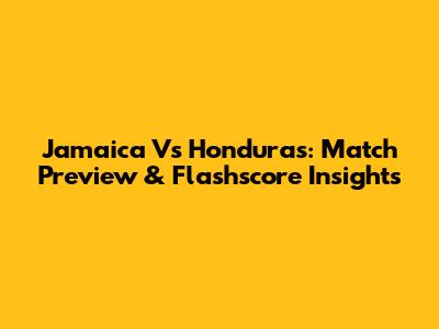 Jamaica Vs Honduras: Match Preview & Flashscore Insights