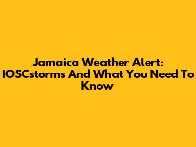 Jamaica Weather Alert: IOSCstorms And What You Need To Know