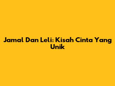 Jamal Dan Leli: Kisah Cinta Yang Unik
