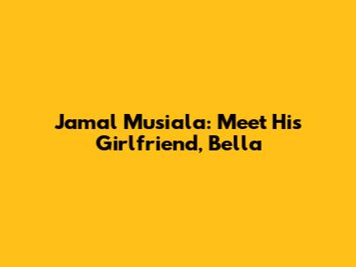 Jamal Musiala: Meet His Girlfriend, Bella