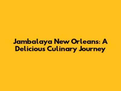 Jambalaya New Orleans: A Delicious Culinary Journey