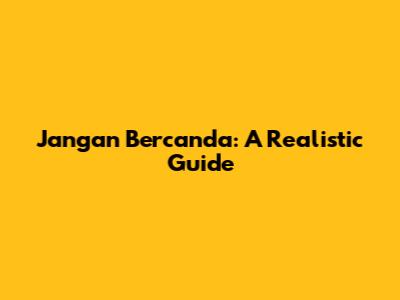 Jangan Bercanda: A Realistic Guide
