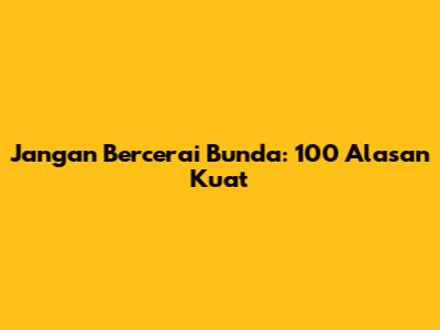 Jangan Bercerai Bunda: 100 Alasan Kuat