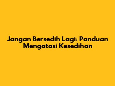 Jangan Bersedih Lagi: Panduan Mengatasi Kesedihan