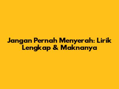 Jangan Pernah Menyerah: Lirik Lengkap & Maknanya