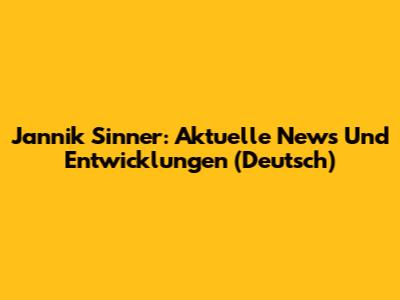 Jannik Sinner: Aktuelle News Und Entwicklungen (Deutsch)