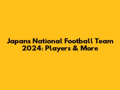 Japan's National Football Team 2024: Players & More