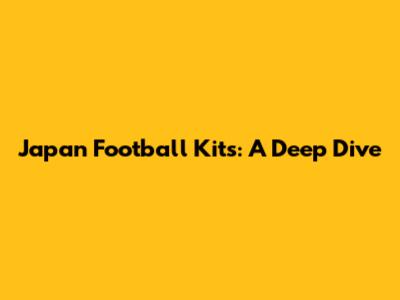 Japan Football Kits: A Deep Dive