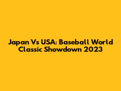 Japan Vs USA: Baseball World Classic Showdown 2023