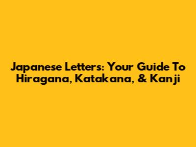 Japanese Letters: Your Guide To Hiragana, Katakana, & Kanji