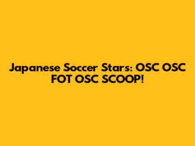 Japanese Soccer Stars: OSC OSC FOT OSC SCOOP!