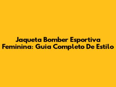 Jaqueta Bomber Esportiva Feminina: Guia Completo De Estilo