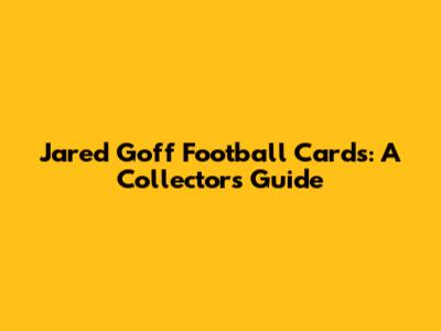 Jared Goff Football Cards: A Collector's Guide