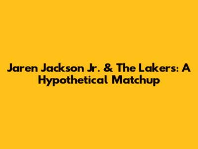 Jaren Jackson Jr. & The Lakers: A Hypothetical Matchup