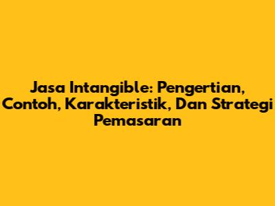 Jasa Intangible: Pengertian, Contoh, Karakteristik, Dan Strategi Pemasaran