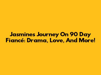 Jasmine's Journey On 90 Day Fiancé: Drama, Love, And More!