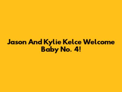 Jason And Kylie Kelce Welcome Baby No. 4!