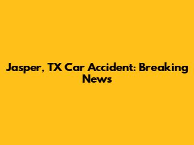 Jasper, TX Car Accident: Breaking News