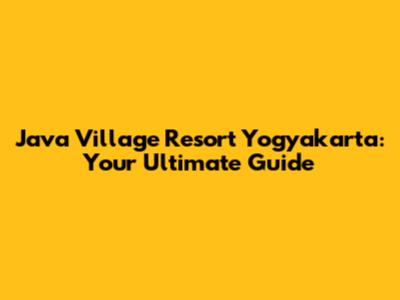 Java Village Resort Yogyakarta: Your Ultimate Guide
