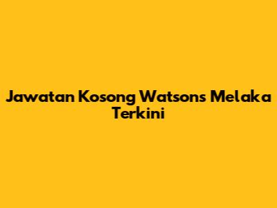 Jawatan Kosong Watsons Melaka Terkini