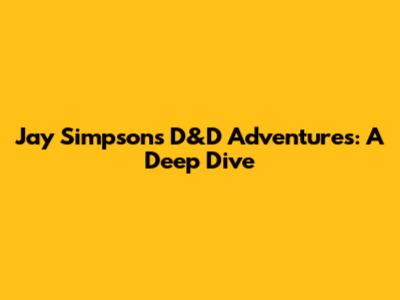 Jay Simpson's D&D Adventures: A Deep Dive