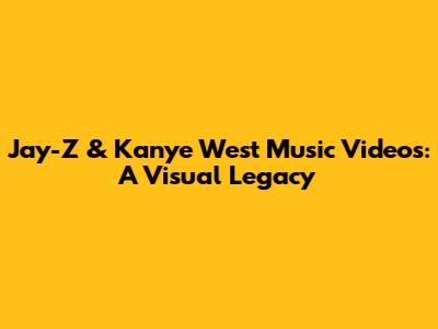 Jay-Z & Kanye West Music Videos: A Visual Legacy