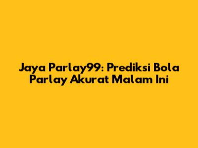 Jaya Parlay99: Prediksi Bola Parlay Akurat Malam Ini