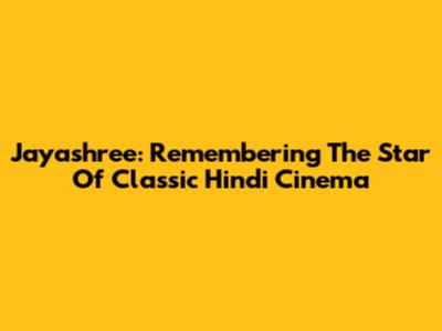 Jayashree: Remembering The Star Of Classic Hindi Cinema