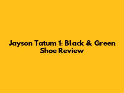 Jayson Tatum 1: Black & Green Shoe Review