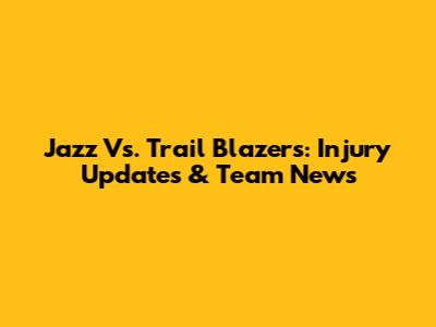 Jazz Vs. Trail Blazers: Injury Updates & Team News
