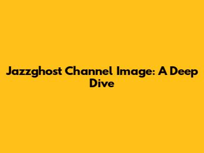 Jazzghost Channel Image: A Deep Dive