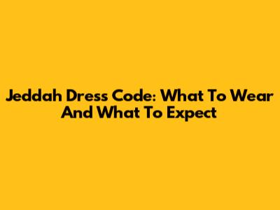 Jeddah Dress Code: What To Wear And What To Expect