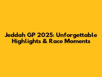 Jeddah GP 2025: Unforgettable Highlights & Race Moments