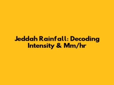 Jeddah Rainfall: Decoding Intensity & Mm/hr