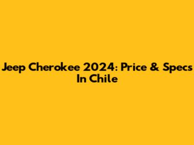 Jeep Cherokee 2024: Price & Specs In Chile