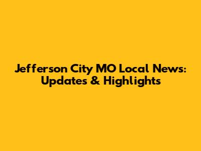 Jefferson City MO Local News: Updates & Highlights