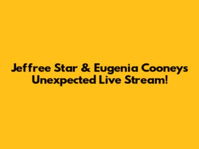 Jeffree Star & Eugenia Cooney's Unexpected Live Stream!