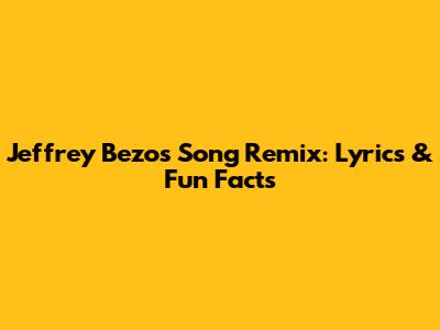 Jeffrey Bezos Song Remix: Lyrics & Fun Facts