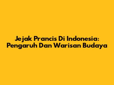 Jejak Prancis Di Indonesia: Pengaruh Dan Warisan Budaya