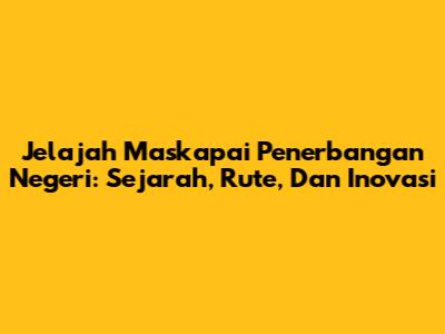 Jelajah Maskapai Penerbangan Negeri: Sejarah, Rute, Dan Inovasi