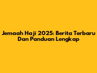 Jemaah Haji 2025: Berita Terbaru Dan Panduan Lengkap