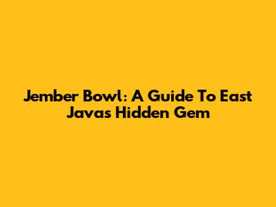 Jember Bowl: A Guide To East Java's Hidden Gem